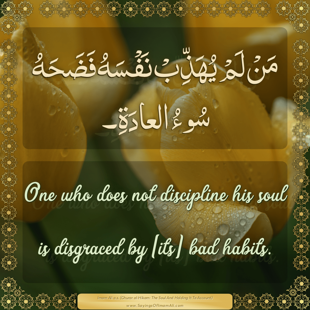 One who does not discipline his soul is disgraced by [its] bad habits.